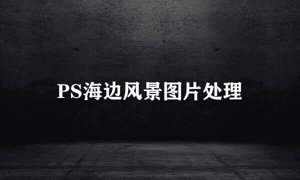 PS海边风景图片处理