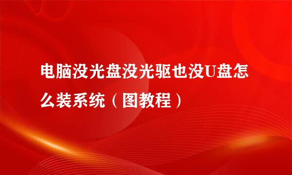 电脑没光盘没光驱也没U盘怎么装系统（图教程）