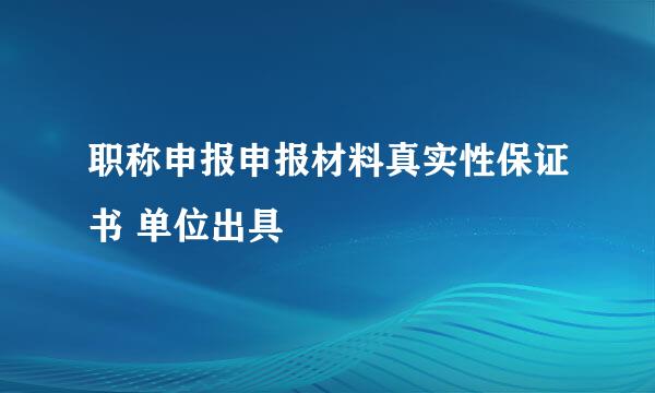 职称申报申报材料真实性保证书 单位出具