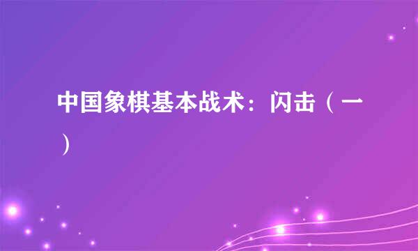 中国象棋基本战术：闪击（一）