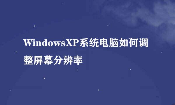 WindowsXP系统电脑如何调整屏幕分辨率