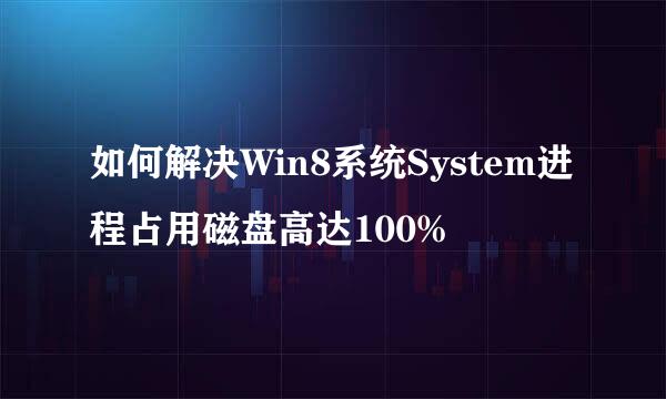 如何解决Win8系统System进程占用磁盘高达100%