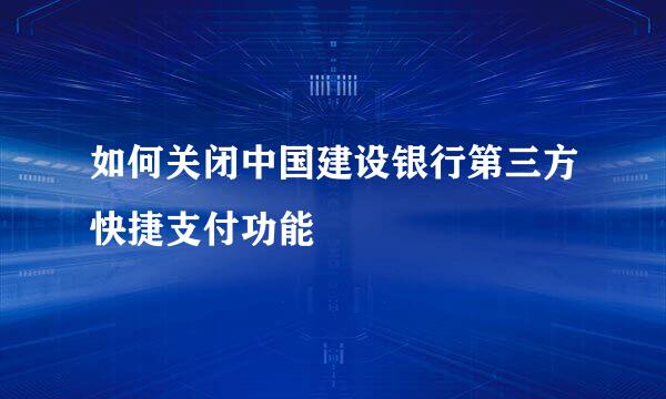 如何关闭中国建设银行第三方快捷支付功能