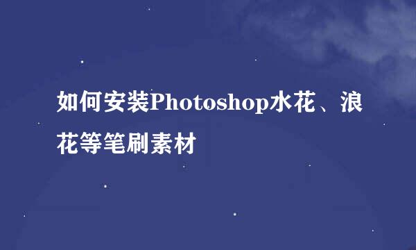 如何安装Photoshop水花、浪花等笔刷素材