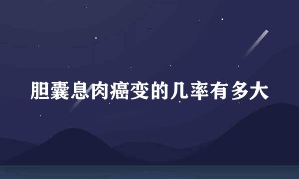 胆囊息肉癌变的几率有多大