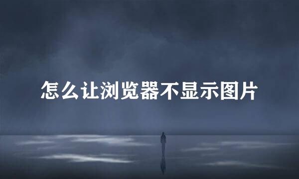怎么让浏览器不显示图片
