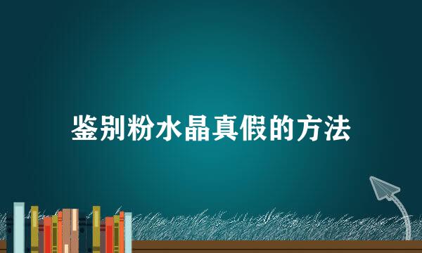 鉴别粉水晶真假的方法