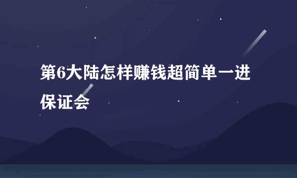 第6大陆怎样赚钱超简单一进保证会