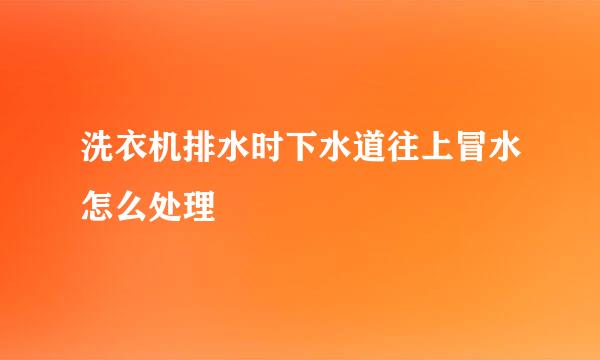 洗衣机排水时下水道往上冒水怎么处理