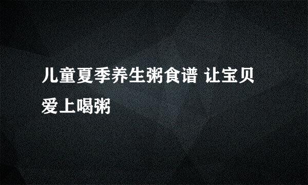 儿童夏季养生粥食谱 让宝贝爱上喝粥