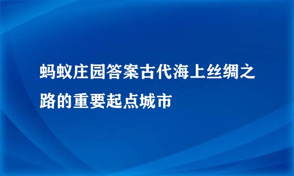 蚂蚁庄园答案古代海上丝绸之路的重要起点城市