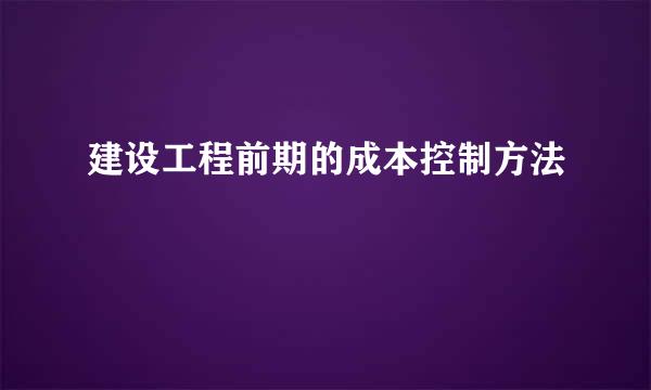 建设工程前期的成本控制方法