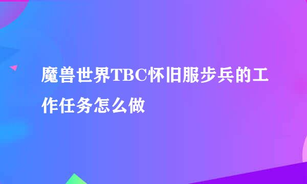 魔兽世界TBC怀旧服步兵的工作任务怎么做