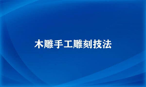 木雕手工雕刻技法