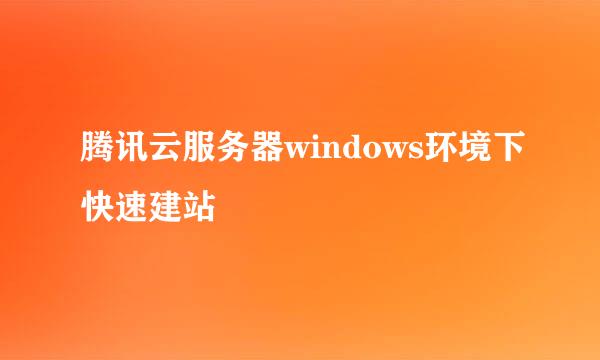 腾讯云服务器windows环境下快速建站