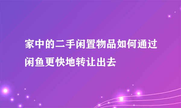 家中的二手闲置物品如何通过闲鱼更快地转让出去