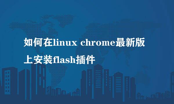如何在linux chrome最新版上安装flash插件