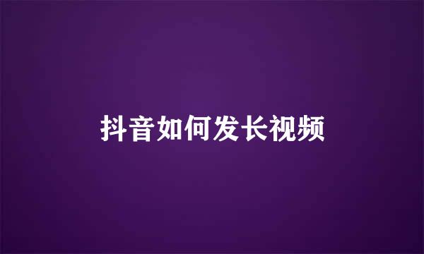 抖音如何发长视频
