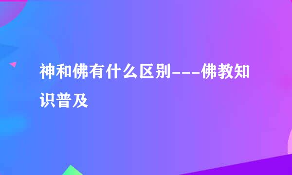 神和佛有什么区别---佛教知识普及