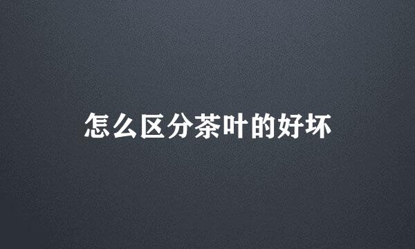 怎么区分茶叶的好坏