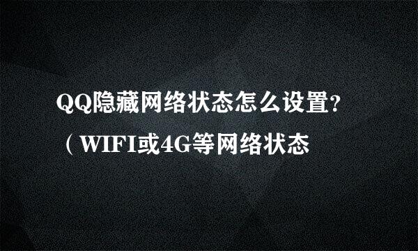 QQ隐藏网络状态怎么设置？（WIFI或4G等网络状态