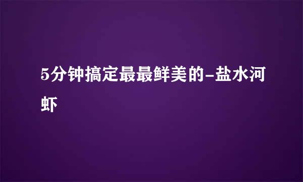 5分钟搞定最最鲜美的-盐水河虾