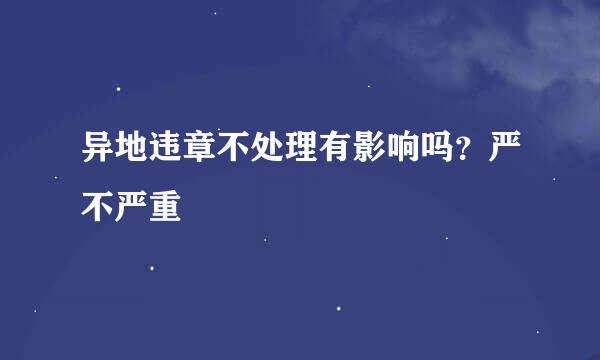 异地违章不处理有影响吗？严不严重