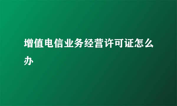 增值电信业务经营许可证怎么办