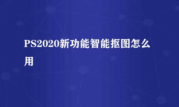 PS2020新功能智能抠图怎么用