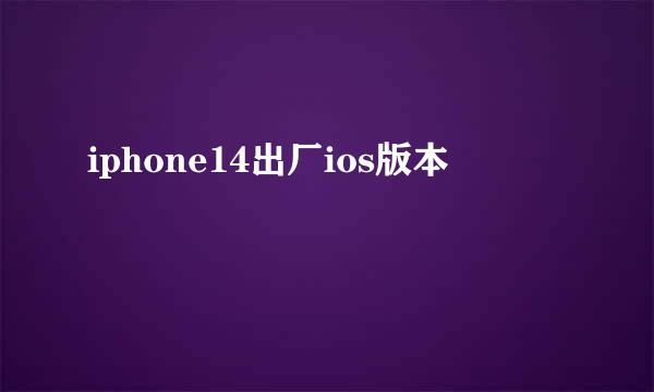 iphone14出厂ios版本