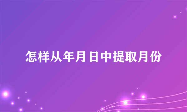 怎样从年月日中提取月份