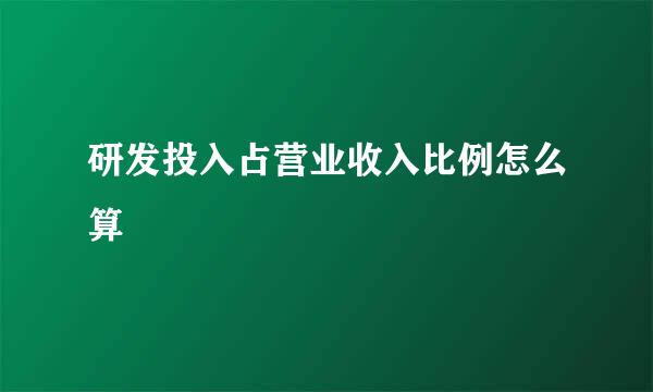 研发投入占营业收入比例怎么算