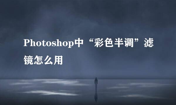 Photoshop中“彩色半调”滤镜怎么用