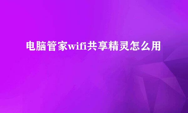 电脑管家wifi共享精灵怎么用