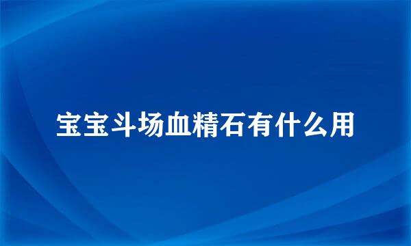 宝宝斗场血精石有什么用