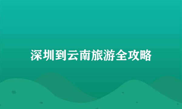 深圳到云南旅游全攻略