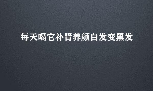 每天喝它补肾养颜白发变黑发