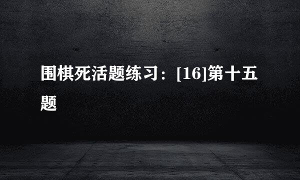 围棋死活题练习：[16]第十五题