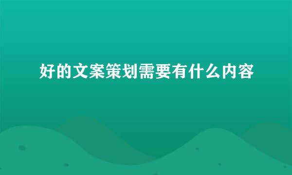 好的文案策划需要有什么内容