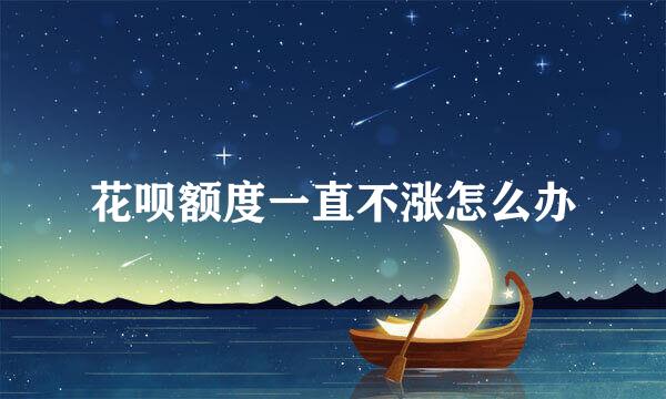 花呗额度一直不涨怎么办