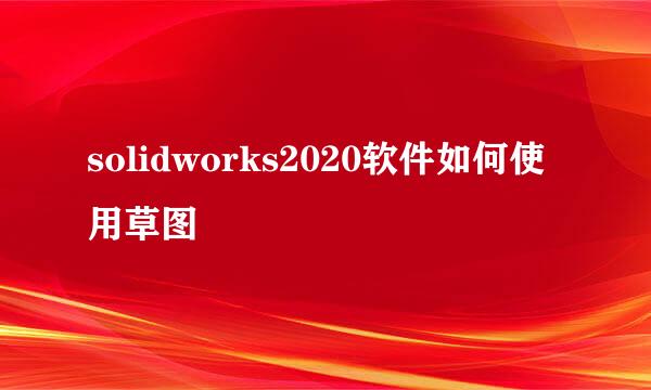 solidworks2020软件如何使用草图