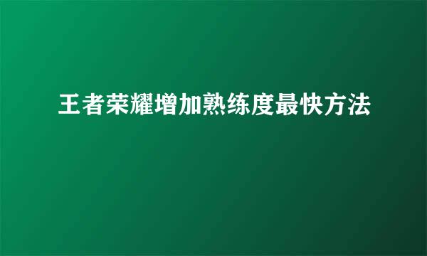 王者荣耀增加熟练度最快方法