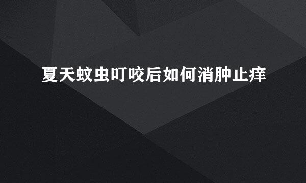 夏天蚊虫叮咬后如何消肿止痒