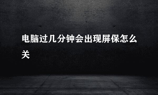 电脑过几分钟会出现屏保怎么关
