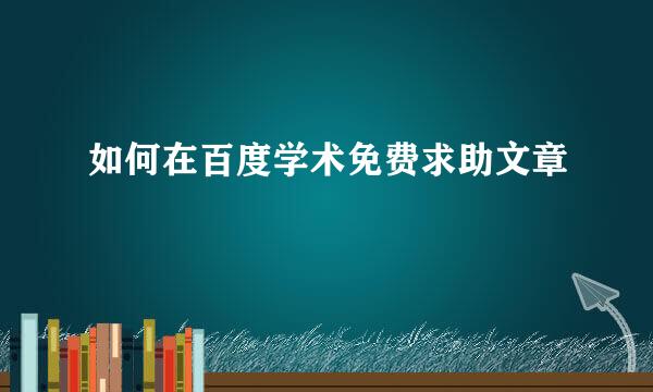 如何在百度学术免费求助文章