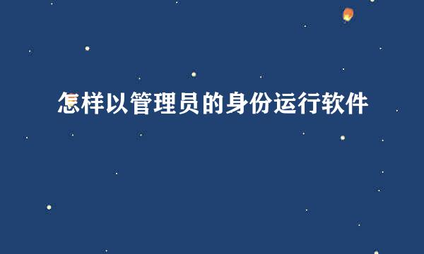 怎样以管理员的身份运行软件
