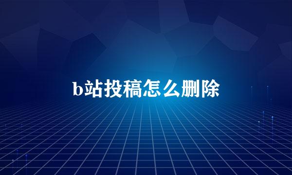 b站投稿怎么删除
