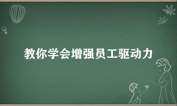 教你学会增强员工驱动力