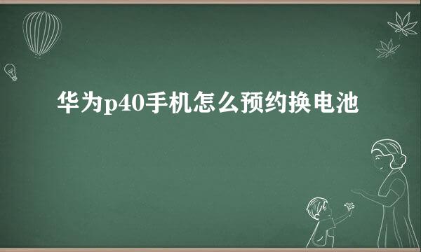 华为p40手机怎么预约换电池