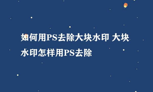 如何用PS去除大块水印 大块水印怎样用PS去除